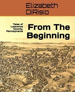 book cover of From the Beginning, Tales of Lawrence County, Pennsylvania by Author Elizabeth DiRisio