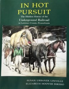 In Hot Pursuit: The Hidden History of the Underground Railroad in Lawrence County, PA by authors Susan Urbanek Linville and Elizabeth Hoover DiRisio.